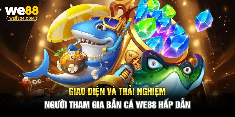 Giao diện và trải nghiệm người tham gia bắn cá WE88 hấp dẫn