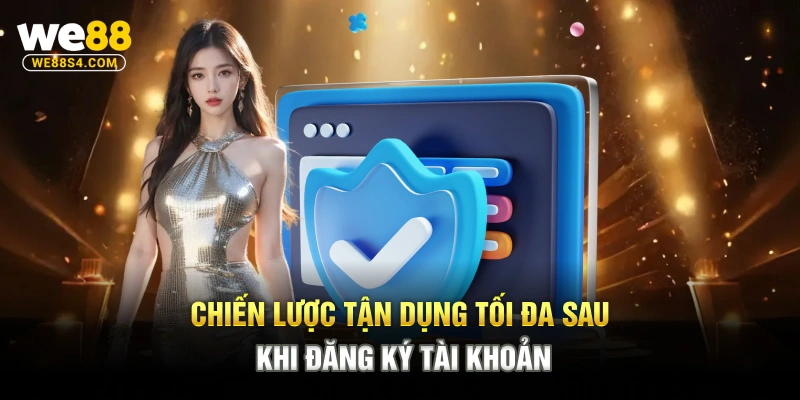 Chiến lược tận dụng tối đa sau khi đăng ký tài khoản