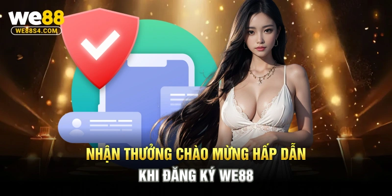 Nhận thưởng chào mừng hấp dẫn khi đăng ký WE88